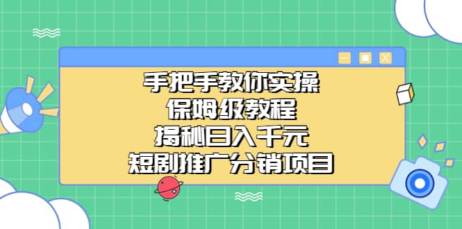 手把手教你实操！保姆级教程揭秘日入千元的短剧推广分销项目搞钱吧-网创项目资源站-副业项目-创业项目-搞钱项目搞钱吧
