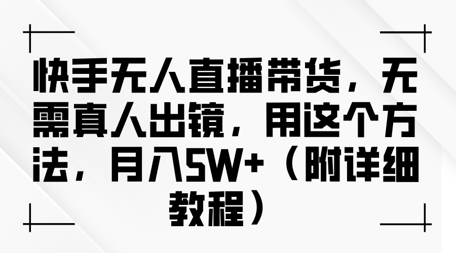 快手无人直播带货，无需真人出镜，用这个方法，月入5W+（附详细教程）搞钱吧-网创项目资源站-副业项目-创业项目-搞钱项目搞钱吧