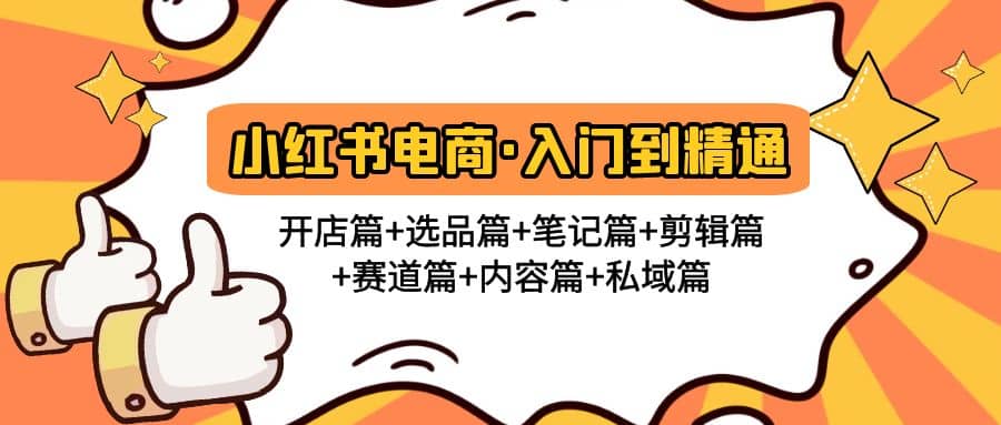 小红书电商入门到精通 开店篇+选品篇+笔记篇+剪辑篇+赛道篇+内容篇+私域篇搞钱吧-网创项目资源站-副业项目-创业项目-搞钱项目搞钱吧