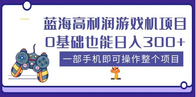 蓝海高利润游戏机项目，0基础也能日入300+。一部手机即可操作整个项目搞钱吧-网创项目资源站-副业项目-创业项目-搞钱项目搞钱吧