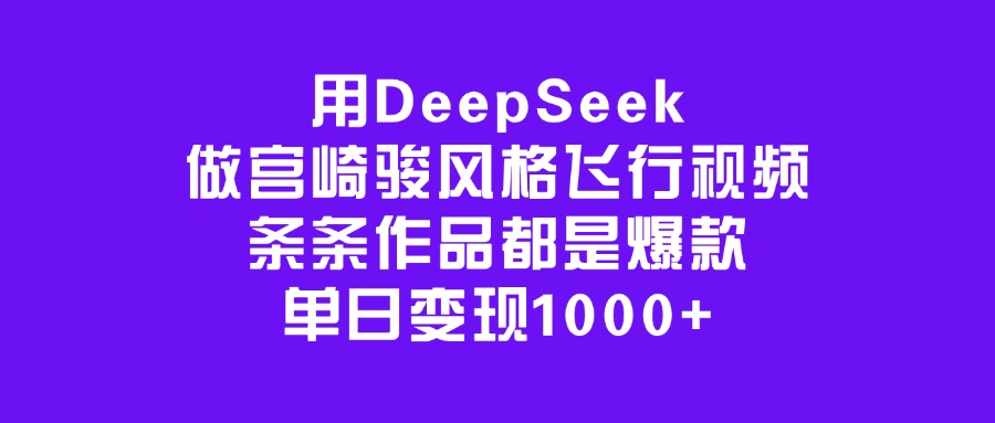 用DeepSeek做宫崎骏风格飞行视频，条条作品都是爆款，单日变现1000+搞钱吧-网创项目资源站-副业项目-创业项目-搞钱项目搞钱吧