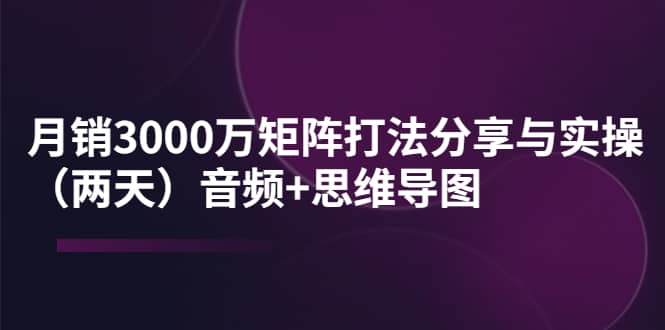 某线下培训：月销3000万矩阵打法分享与实操（两天）音频+思维导图搞钱吧-网创项目资源站-副业项目-创业项目-搞钱项目搞钱吧