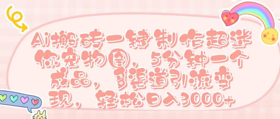 Ai 搬砖一键制作超迷你宠物图，五分钟一个成品，多渠道引流，轻松日入 3000➕搞钱吧-网创项目资源站-副业项目-创业项目-搞钱项目搞钱吧