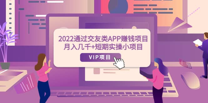 2022通过交友类APP赚钱项目：月入几千+短期实操小项目（可提现）搞钱吧-网创项目资源站-副业项目-创业项目-搞钱项目搞钱吧