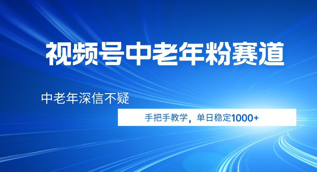 视频号小众中老年粉赛道，中老年深信不疑，手把手教学，新号稳定突破1000+搞钱吧-网创项目资源站-副业项目-创业项目-搞钱项目搞钱吧