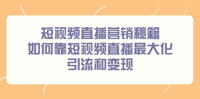 短视频直播营销秘籍，如何靠短视频直播最大化引流和变现搞钱吧-网创项目资源站-副业项目-创业项目-搞钱项目搞钱吧