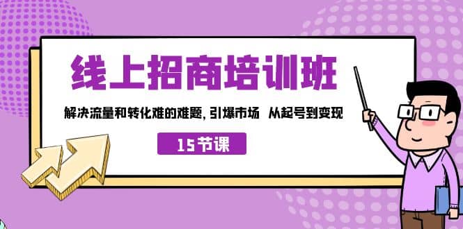 线上·招商培训班，解决流量和转化难的难题 引爆市场 从起号到变现（15节）搞钱吧-网创项目资源站-副业项目-创业项目-搞钱项目搞钱吧
