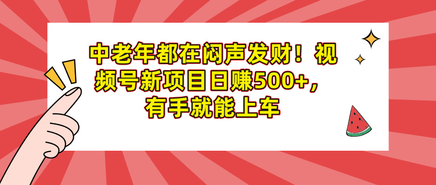 中老年都在闷声发财！视频号新项目日赚500+，有手就能上车搞钱吧-网创项目资源站-副业项目-创业项目-搞钱项目搞钱吧