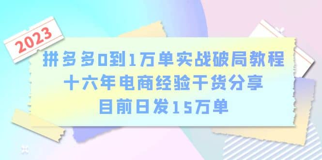 拼多多0到1万单实战破局教程，十六年电商经验干货分享，目前日发15万单搞钱吧-网创项目资源站-副业项目-创业项目-搞钱项目搞钱吧