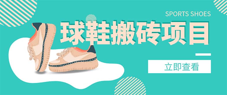 外面收费998的球鞋搬砖项目【详细教程+资源渠道】搞钱吧-网创项目资源站-副业项目-创业项目-搞钱项目搞钱吧