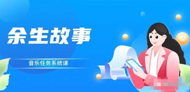余生故事·音乐任务系统课，轻松玩转变现模式搞钱吧-网创项目资源站-副业项目-创业项目-搞钱项目搞钱吧