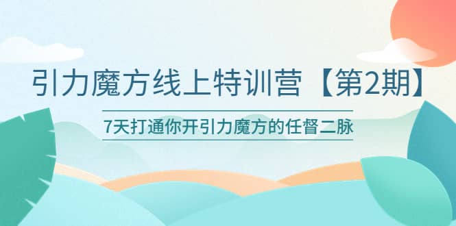 引力魔方线上特训营【第二期】五月新课，7天打通你开引力魔方的任督二脉搞钱吧-网创项目资源站-副业项目-创业项目-搞钱项目搞钱吧