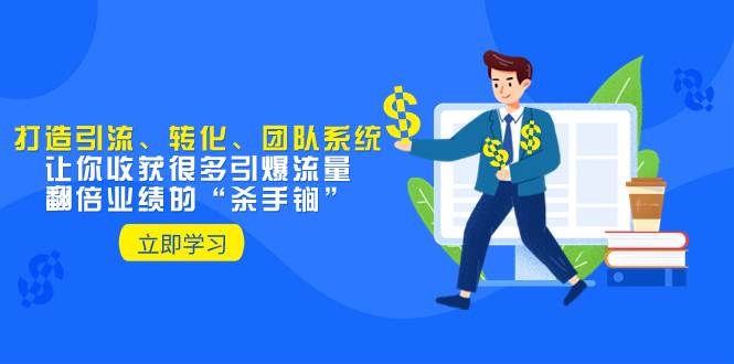 教你打造引流、转化、团队系统，让你收获很多引爆流量、翻倍业绩的“杀手锏”搞钱吧-网创项目资源站-副业项目-创业项目-搞钱项目搞钱吧