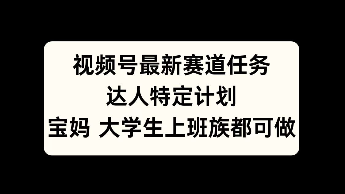 视频号最新赛道任务，达人特定计划，宝妈、大学生、上班族皆可做搞钱吧-网创项目资源站-副业项目-创业项目-搞钱项目搞钱吧