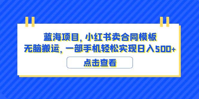 蓝海项目 小红书卖合同模板 无脑搬运 一部手机日入500+（教程+4000份模板）搞钱吧-网创项目资源站-副业项目-创业项目-搞钱项目搞钱吧