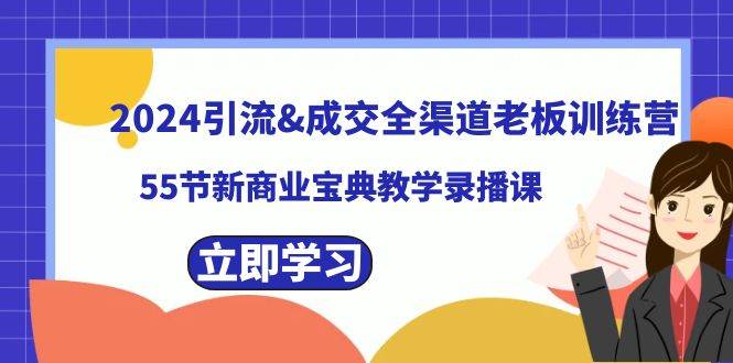 2024引流成交全渠道老板训练营，55节新商业宝典教学录播课搞钱吧-网创项目资源站-副业项目-创业项目-搞钱项目搞钱吧