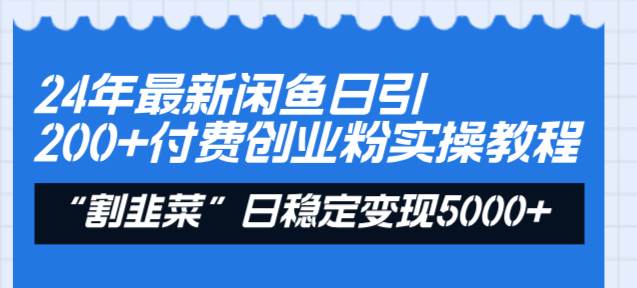 24年最新闲鱼日引200+付费创业粉，割韭菜每天5000+收益实操教程！搞钱吧-网创项目资源站-副业项目-创业项目-搞钱项目搞钱吧