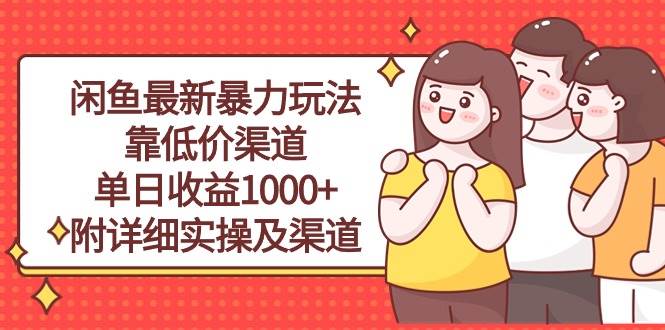闲鱼最新暴力玩法，靠低价渠道单日收益1000+，附详细实操及渠道搞钱吧-网创项目资源站-副业项目-创业项目-搞钱项目搞钱吧