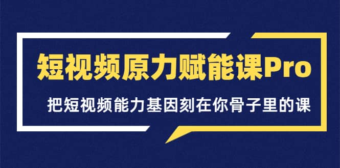 短视频原力赋能课Pro，把短视频能力基因刻在你骨子里的课（价值4999元）搞钱吧-网创项目资源站-副业项目-创业项目-搞钱项目搞钱吧