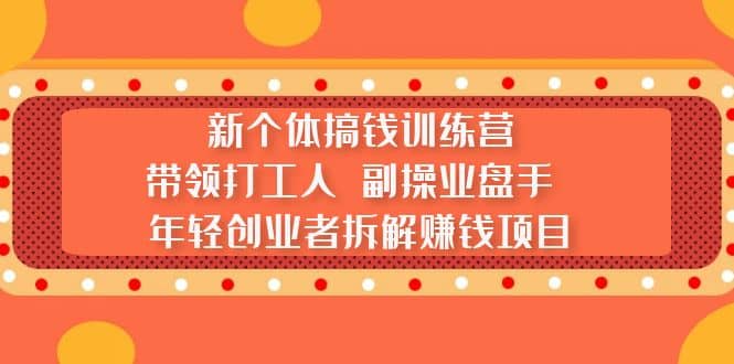 新个体搞钱训练营：带领打工人 副操业盘手 年轻创业者拆解赚钱项目搞钱吧-网创项目资源站-副业项目-创业项目-搞钱项目搞钱吧
