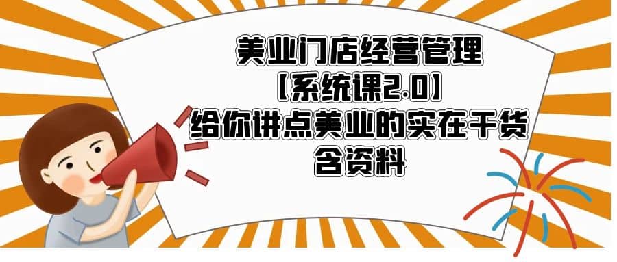 美业门店经营管理【系统课2.0】给你讲点美业的实在干货，含资料搞钱吧-网创项目资源站-副业项目-创业项目-搞钱项目搞钱吧