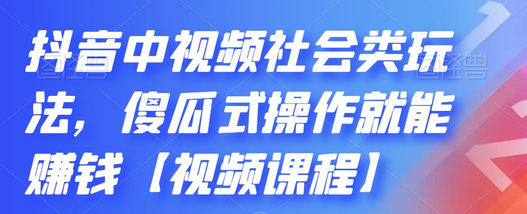 抖音中视频社会类玩法，傻瓜式操作就能赚钱【视频课程】搞钱吧-网创项目资源站-副业项目-创业项目-搞钱项目搞钱吧