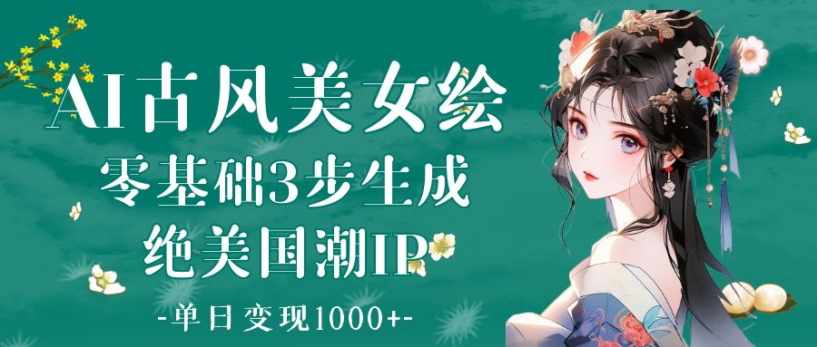 AI古风美女绘：零基础3步生成绝美国潮IP 单日变现1000+搞钱吧-网创项目资源站-副业项目-创业项目-搞钱项目搞钱吧