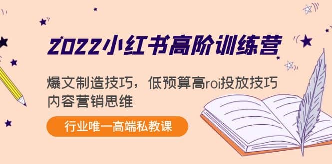 2022小红书高阶训练营：爆文制造技巧，低预算高roi投放技巧，内容营销思维搞钱吧-网创项目资源站-副业项目-创业项目-搞钱项目搞钱吧