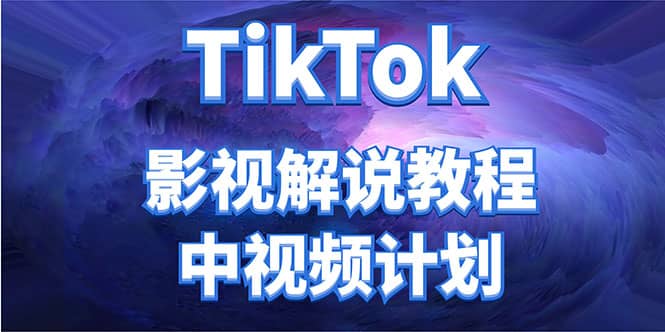 外面收费2980元的TikTok影视解说、中视频教程搞钱吧-网创项目资源站-副业项目-创业项目-搞钱项目搞钱吧
