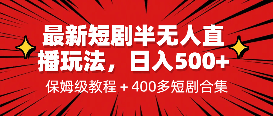 最新短剧半无人直播玩法，多平台开播，日入500+保姆级教程+1339G短剧资源搞钱吧-网创项目资源站-副业项目-创业项目-搞钱项目搞钱吧