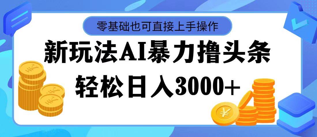AI暴力撸头条，当天起号，第二天见收益，轻松日入3000+搞钱吧-网创项目资源站-副业项目-创业项目-搞钱项目搞钱吧