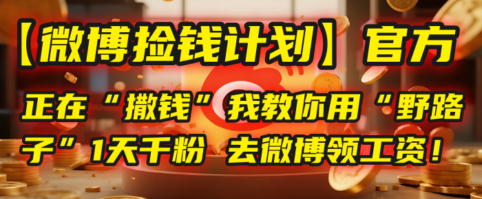 【微博捡钱计划】官方正在“撒钱”，我教你用“野路子”1天千粉，去微博领工资！搞钱吧-网创项目资源站-副业项目-创业项目-搞钱项目搞钱吧