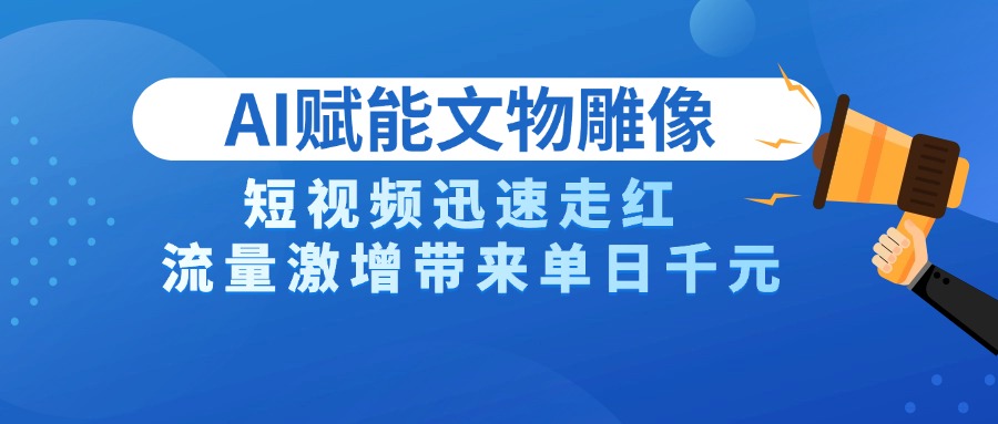 AI技术赋能文物雕像创作，短视频迅速走红，流量激增带来单日千元搞钱吧-网创项目资源站-副业项目-创业项目-搞钱项目搞钱吧