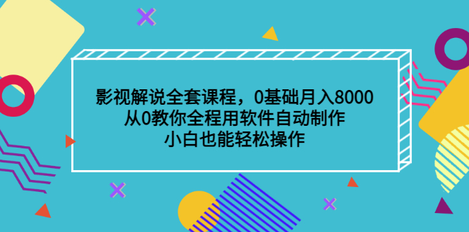 影视解说全套课程，0基础月入8000，从0教你全程用软件自动制作，有手就行搞钱吧-网创项目资源站-副业项目-创业项目-搞钱项目搞钱吧