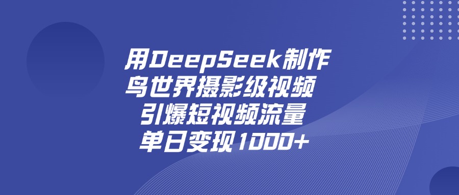 用DeepSeek，制作鸟世界摄影级视频，引爆短视频流量，单日变现1000+搞钱吧-网创项目资源站-副业项目-创业项目-搞钱项目搞钱吧