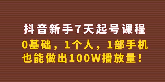 抖音新手7天起号课程：0基础，1个人，1部手机，也能做出100W播放量搞钱吧-网创项目资源站-副业项目-创业项目-搞钱项目搞钱吧