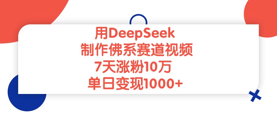 用DeepSeek制作佛系赛道视频，单日变现1000+，7天涨粉10万搞钱吧-网创项目资源站-副业项目-创业项目-搞钱项目搞钱吧