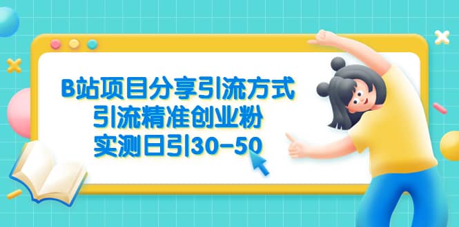 B站项目分享引流方式，引流精准创业粉，实测日引30-50搞钱吧-网创项目资源站-副业项目-创业项目-搞钱项目搞钱吧