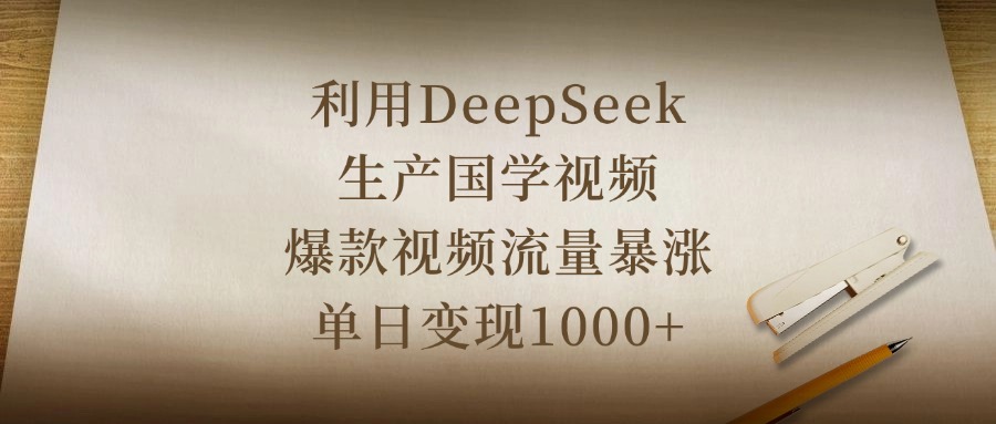 利用DeepSeek生产国学视频，爆款视频流量暴涨，单日变现1000+搞钱吧-网创项目资源站-副业项目-创业项目-搞钱项目搞钱吧
