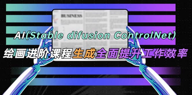 AI（stable difusion ControlNet）绘画进阶课程 办公场景 全面提升工作效率搞钱吧-网创项目资源站-副业项目-创业项目-搞钱项目搞钱吧