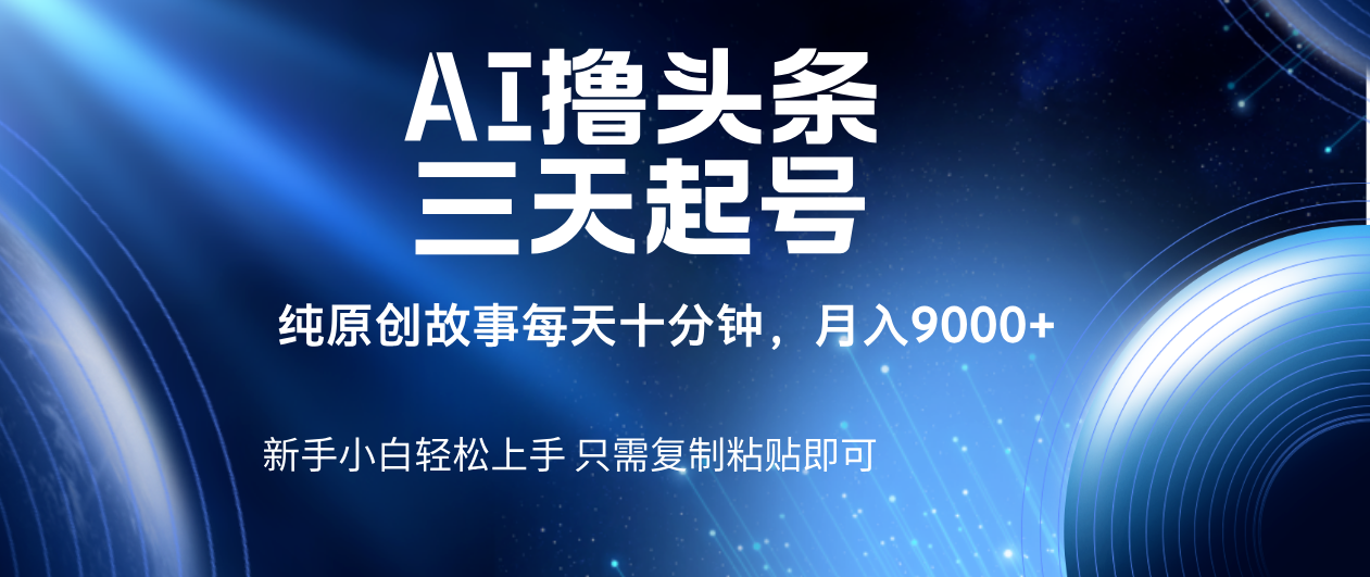 AI撸头条三天起号，纯原创情感故事，每天10分钟月入9000＋搞钱吧-网创项目资源站-副业项目-创业项目-搞钱项目搞钱吧