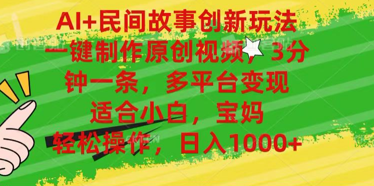 AI+民间故事,一键制作原创视频，多平台变现，3分钟一条，适合小白，宝妈，轻松操作，日入1000+搞钱吧-网创项目资源站-副业项目-创业项目-搞钱项目搞钱吧