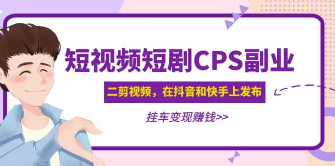 短视频短剧CPS副业项目：二剪视频在抖音和快手上发布，挂车变现搞钱吧-网创项目资源站-副业项目-创业项目-搞钱项目搞钱吧