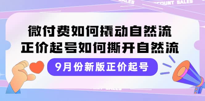 9月份新版正价起号，微付费如何撬动自然流，正价起号如何撕开自然流搞钱吧-网创项目资源站-副业项目-创业项目-搞钱项目搞钱吧