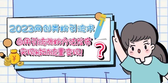 2023网创类粉引流术，自用引流涨粉方法发布，实现被动流量变现搞钱吧-网创项目资源站-副业项目-创业项目-搞钱项目搞钱吧