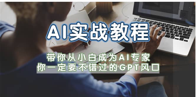 AI实战教程，带你从小白成为AI专家，你一定要不错过的G-P-T风口搞钱吧-网创项目资源站-副业项目-创业项目-搞钱项目搞钱吧