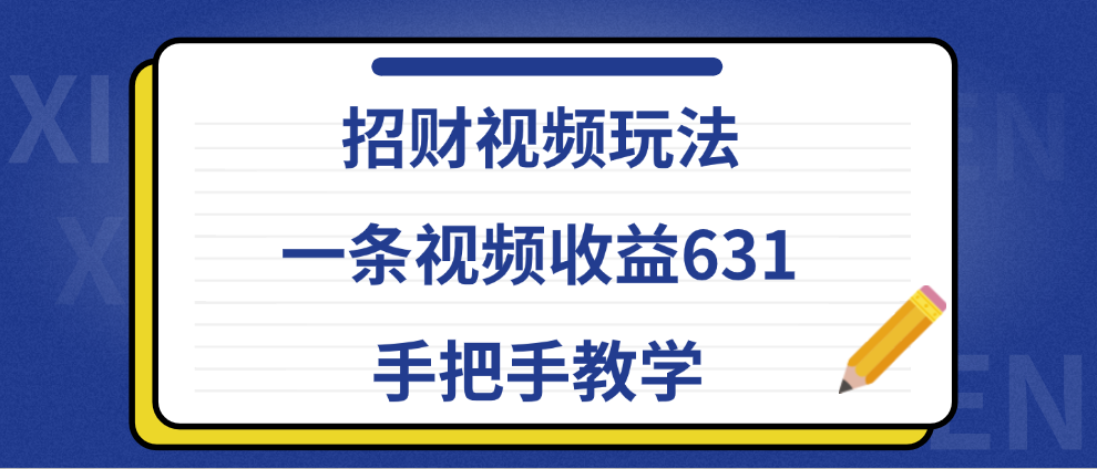 招财视频玩法，一条视频收益631，手把手教学搞钱吧-网创项目资源站-副业项目-创业项目-搞钱项目搞钱吧