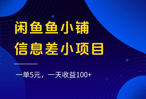 闲鱼鱼小铺信息差小项目，一单5元，一天收益100+搞钱吧-网创项目资源站-副业项目-创业项目-搞钱项目搞钱吧