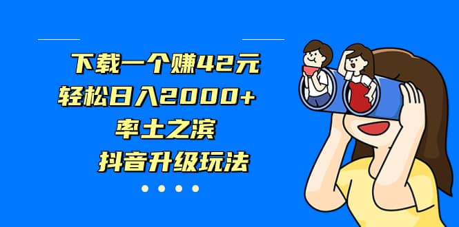 下载一个赚42元，轻松日入2000+，率土之滨，抖音升级玩法搞钱吧-网创项目资源站-副业项目-创业项目-搞钱项目搞钱吧