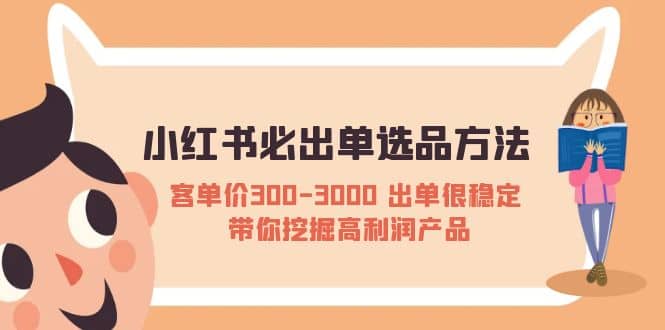 小红书必出单选品方法：客单价300-3000 出单很稳定 带你挖掘高利润产品搞钱吧-网创项目资源站-副业项目-创业项目-搞钱项目搞钱吧